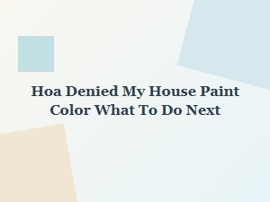 What to Do When Your Hoa Denies Your House Paint Color
